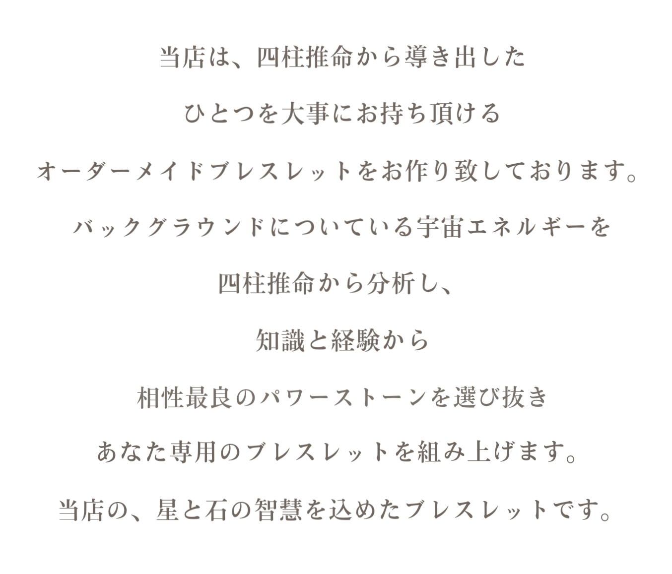 当店は、四柱推命から導き出したひとつを大事にお持ち頂けるオーダーメイドブレスレットをお作り致しております。